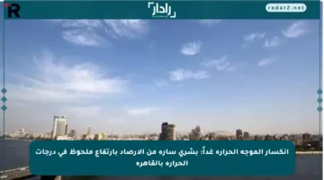 انكسار الموجة الحرارة غداً: بشرى سارة من الأرصاد بارتفاع ملحوظ في درجات الحرارة بالقاهرة